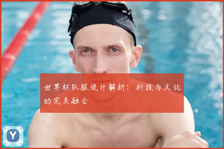 世界杯队服设计解析:科技与文化的完美融合