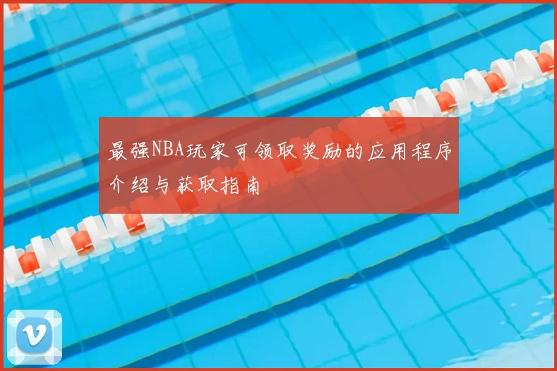 最强NBA玩家可领取奖励的应用程序介绍与获取指南