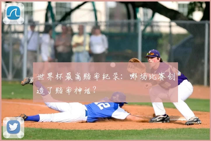 世界杯最高赔率纪录：哪场比赛创造了赔率神话？