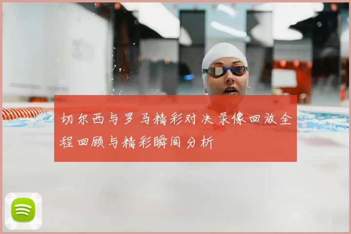 切尔西与罗马精彩对决录像回放全程回顾与精彩瞬间分析